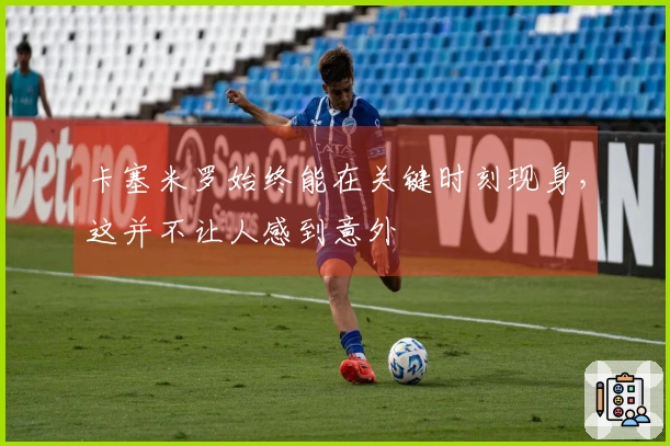 卡塞米罗始终能在关键时刻现身，这并不让人感到意外