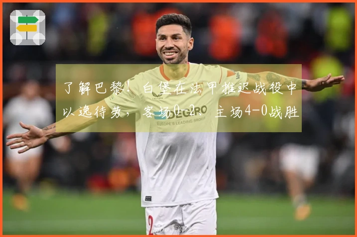 了解巴黎!白堡在法甲推迟战役中以逸待劳,客场0-2、主场4-0战胜美因茨。
