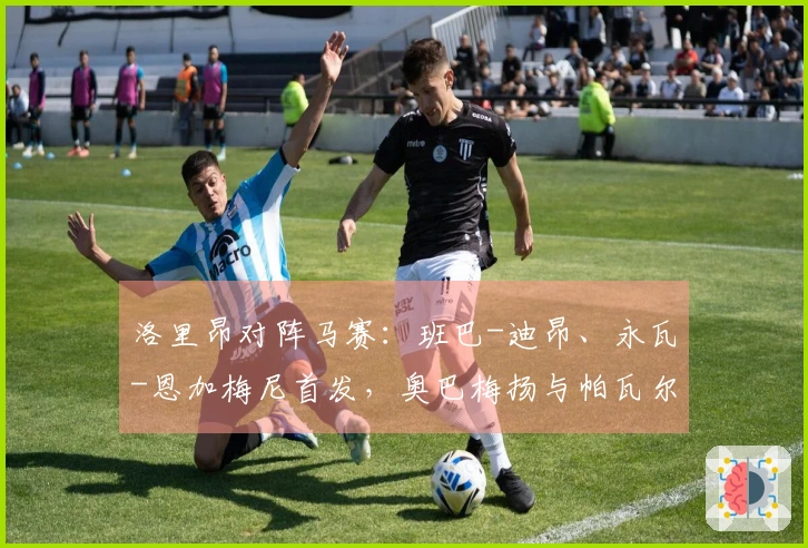 洛里昂对阵马赛：班巴-迪昂、永瓦-恩加梅尼首发，奥巴梅扬与帕瓦尔参赛