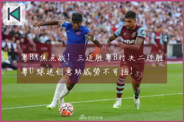 粤BA焦点战！三连胜粤B对决二连胜粤U 球迷创意助威势不可挡！