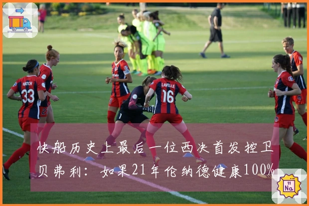快船历史上最后一位西决首发控卫贝弗利：如果21年伦纳德健康100%就能夺冠