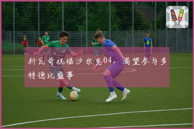 科瓦奇祝福沙尔克04，渴望参与多特德比盛事