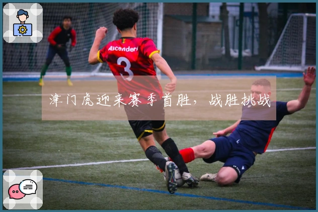 津门虎迎来赛季首胜，战胜挑战