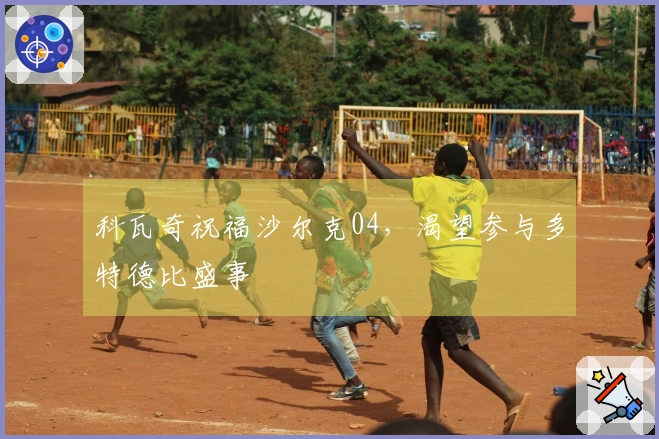 科瓦奇祝福沙尔克04，渴望参与多特德比盛事