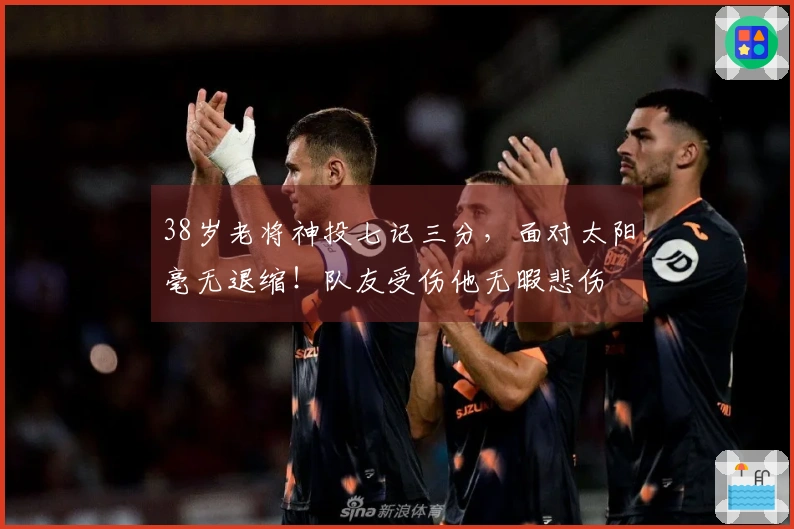 38岁老将神投七记三分，面对太阳毫无退缩！队友受伤他无暇悲伤