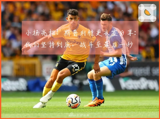 小杨亮相！斯普利特更衣室分享：我们坚持到底，战斗至最后一秒