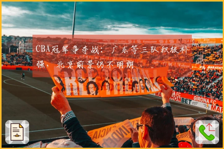 CBA冠军争夺战：广东等三队积极补强，北京前景仍不明朗