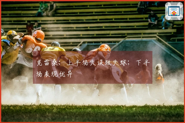 克雷桑：上半场失误致失球；下半场表现优异