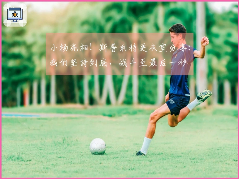 小杨亮相！斯普利特更衣室分享：我们坚持到底，战斗至最后一秒