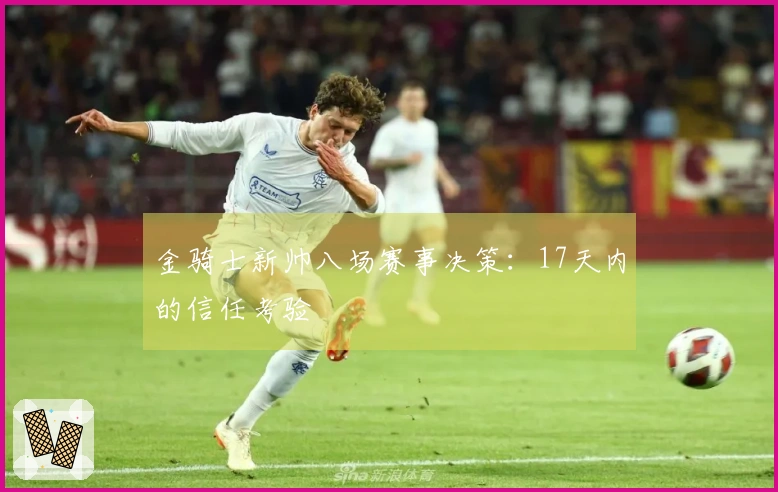 金骑士新帅八场赛事决策：17天内的信任考验