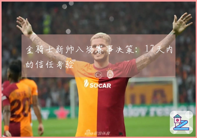 金骑士新帅八场赛事决策：17天内的信任考验