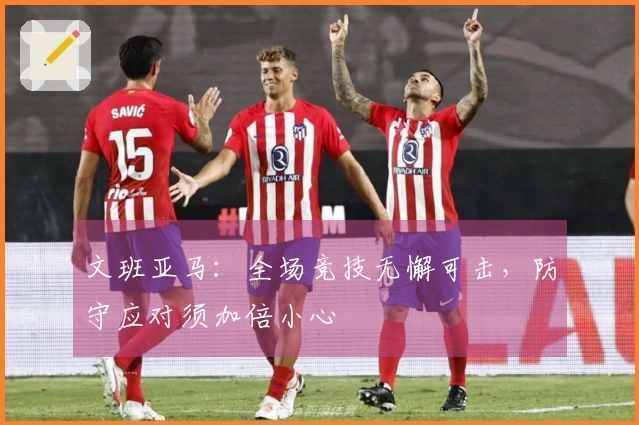 文班亚马：全场竞技无懈可击，防守应对须加倍小心