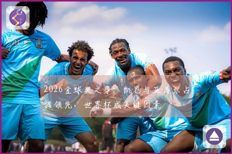 2026金球奖之争：凯恩与亚马尔占据领先，世界杯成关键因素